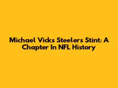 Michael Vick's Steelers Stint: A Chapter In NFL History