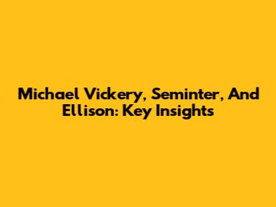 Michael Vickery, Seminter, And Ellison: Key Insights