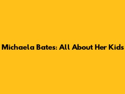 Michaela Bates: All About Her Kids