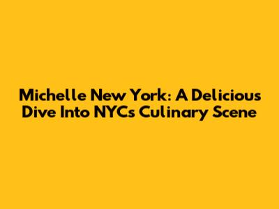 Michelle New York: A Delicious Dive Into NYC's Culinary Scene