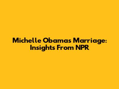 Michelle Obama's Marriage: Insights From NPR