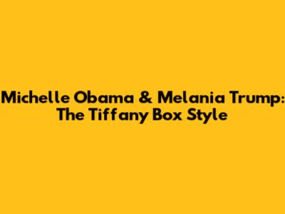 Michelle Obama & Melania Trump: The Tiffany Box Style