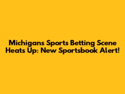 Michigan's Sports Betting Scene Heats Up: New Sportsbook Alert!