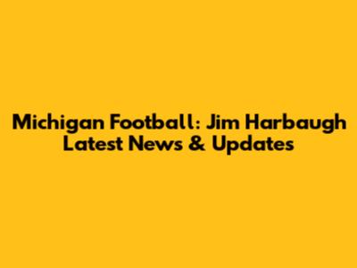 Michigan Football: Jim Harbaugh Latest News & Updates