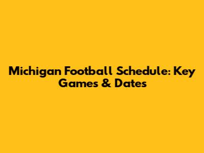 Michigan Football Schedule: Key Games & Dates