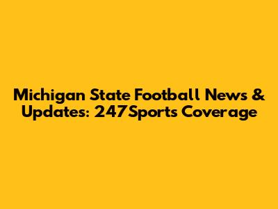 Michigan State Football News & Updates: 247Sports Coverage
