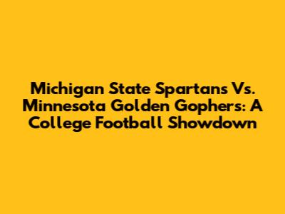 Michigan State Spartans Vs. Minnesota Golden Gophers: A College Football Showdown