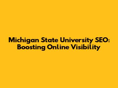 Michigan State University SEO: Boosting Online Visibility