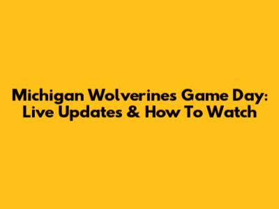 Michigan Wolverines Game Day: Live Updates & How To Watch