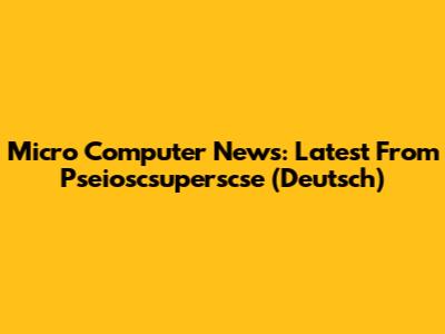 Micro Computer News: Latest From Pseioscsuperscse (Deutsch)