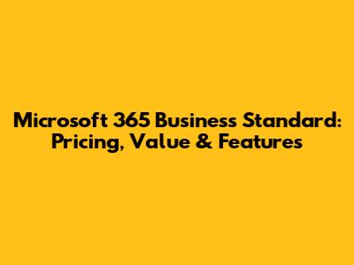 Microsoft 365 Business Standard: Pricing, Value & Features
