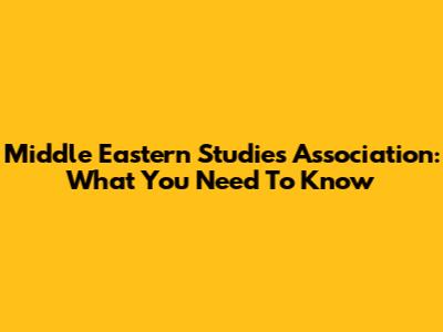 Middle Eastern Studies Association: What You Need To Know