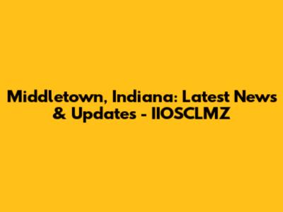 Middletown, Indiana: Latest News & Updates - IIOSCLMZ