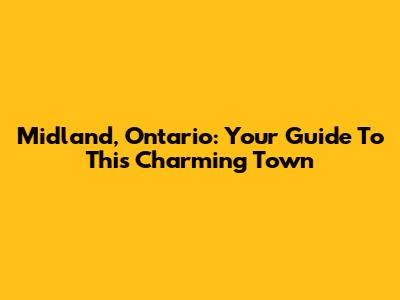 Midland, Ontario: Your Guide To This Charming Town