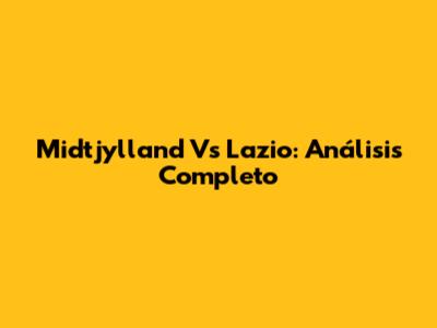Midtjylland Vs Lazio: Análisis Completo