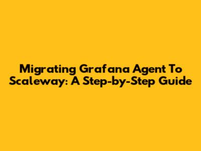 Migrating Grafana Agent To Scaleway: A Step-by-Step Guide