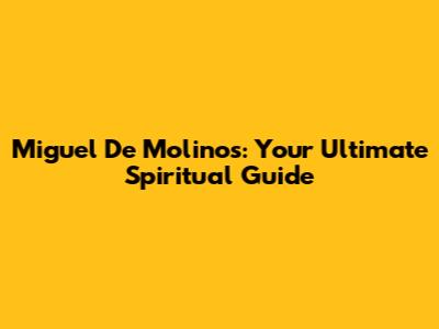 Miguel De Molinos: Your Ultimate Spiritual Guide