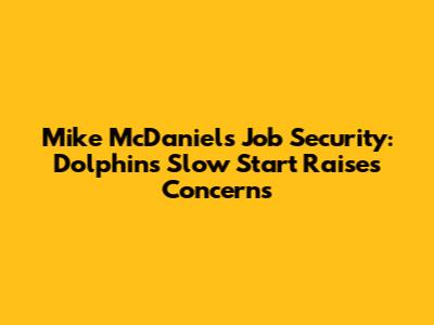 Mike McDaniel's Job Security: Dolphins' Slow Start Raises Concerns