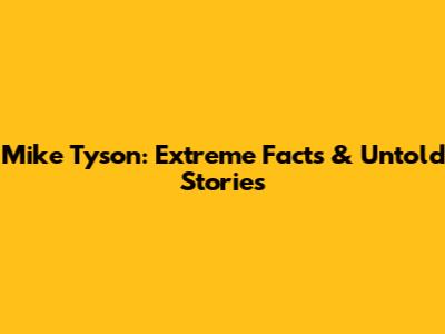 Mike Tyson: Extreme Facts & Untold Stories