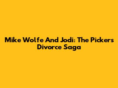 Mike Wolfe And Jodi: The Pickers Divorce Saga