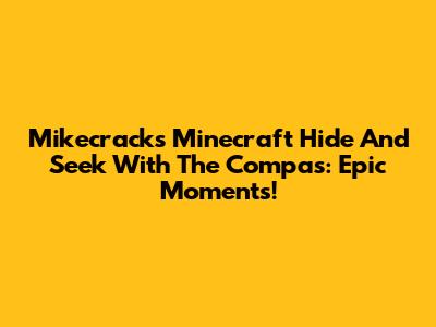 Mikecrack's Minecraft Hide And Seek With The Compas: Epic Moments!