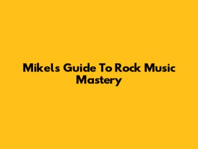 Mikel's Guide To Rock Music Mastery