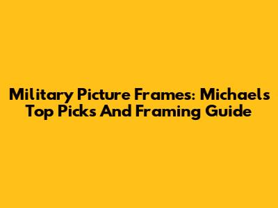 Military Picture Frames: Michaels' Top Picks And Framing Guide