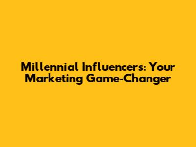 Millennial Influencers: Your Marketing Game-Changer