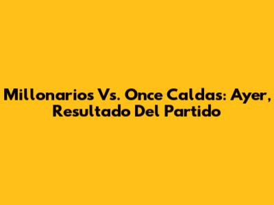 Millonarios Vs. Once Caldas: Ayer, Resultado Del Partido