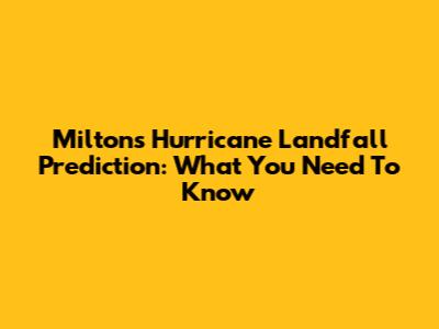 Milton's Hurricane Landfall Prediction: What You Need To Know
