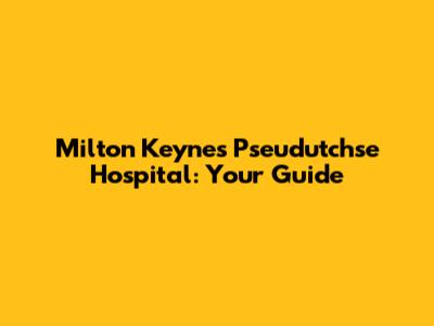 Milton Keynes Pseudutchse Hospital: Your Guide