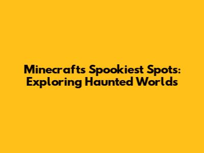 Minecraft's Spookiest Spots: Exploring Haunted Worlds