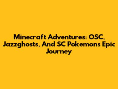 Minecraft Adventures: OSC, Jazzghosts, And SC Pokemon's Epic Journey