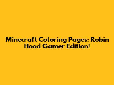 Minecraft Coloring Pages: Robin Hood Gamer Edition!