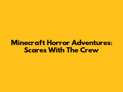 Minecraft Horror Adventures: Scares With The Crew