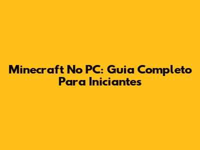 Minecraft No PC: Guia Completo Para Iniciantes