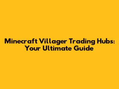 Minecraft Villager Trading Hubs: Your Ultimate Guide
