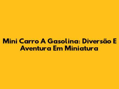 Mini Carro A Gasolina: Diversão E Aventura Em Miniatura