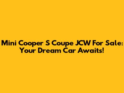 Mini Cooper S Coupe JCW For Sale: Your Dream Car Awaits!