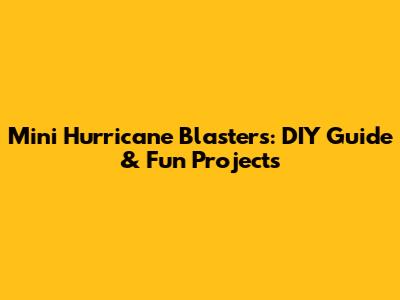 Mini Hurricane Blasters: DIY Guide & Fun Projects
