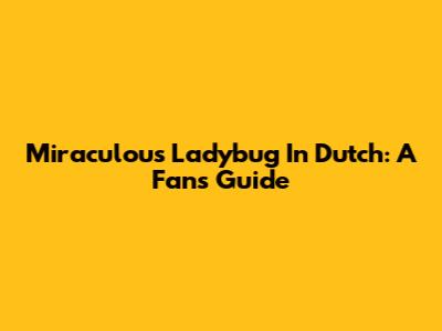 Miraculous Ladybug In Dutch: A Fan's Guide