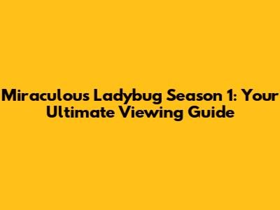 Miraculous Ladybug Season 1: Your Ultimate Viewing Guide