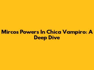 Mirco's Powers In Chica Vampiro: A Deep Dive
