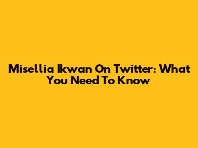 Misellia Ikwan On Twitter: What You Need To Know