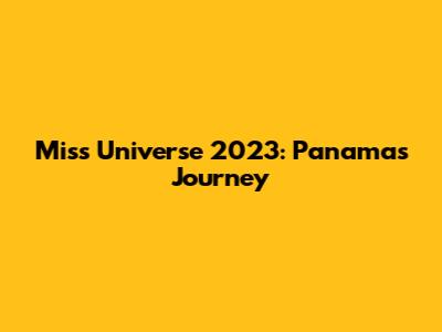 Miss Universe 2023: Panama's Journey