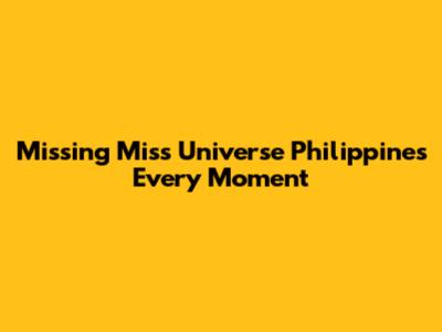 Missing Miss Universe Philippines Every Moment