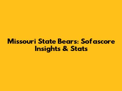 Missouri State Bears: Sofascore Insights & Stats