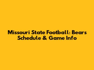 Missouri State Football: Bears Schedule & Game Info
