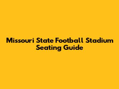 Missouri State Football Stadium Seating Guide