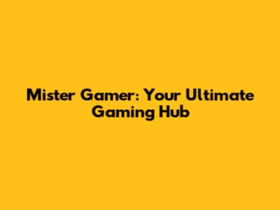 Mister Gamer: Your Ultimate Gaming Hub